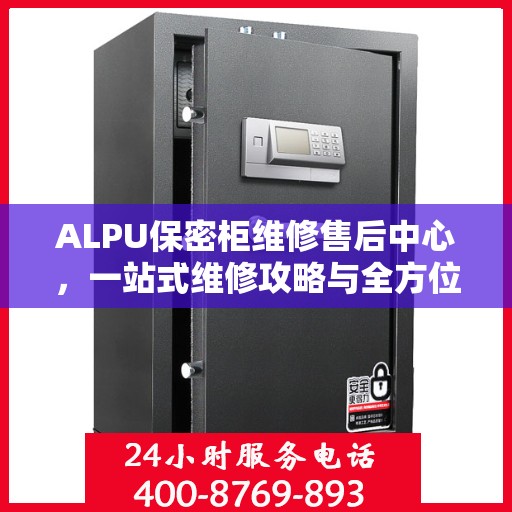 ALPU保密柜维修售后中心，一站式维修攻略与全方位服务解析