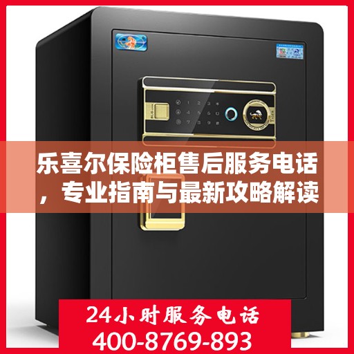 乐喜尔保险柜售后服务电话，专业指南与最新攻略解读