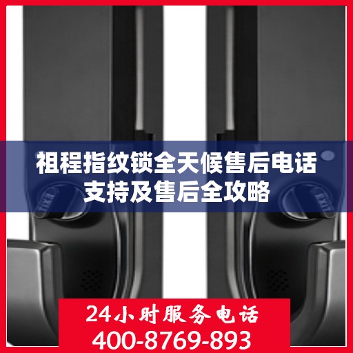 祖程指纹锁全天候售后电话支持及售后全攻略
