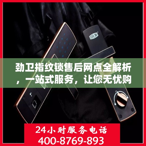 劲卫指纹锁售后网点全解析，一站式服务，让您无忧购锁