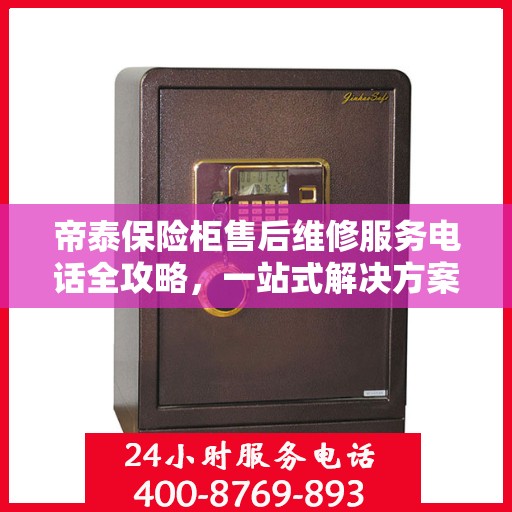 帝泰保险柜售后维修服务电话全攻略，一站式解决方案与详细指南