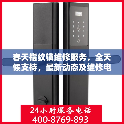春天指纹锁维修服务，全天候支持，最新动态及维修电话全解析