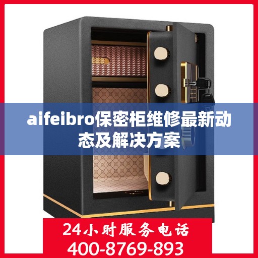 aifeibro保密柜维修最新动态及解决方案