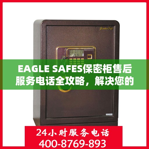EAGLE SAFES保密柜售后服务电话全攻略，解决您的售后问题，贴心服务体验！