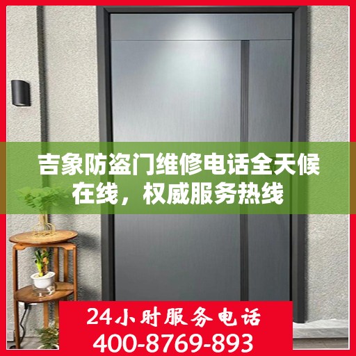 吉象防盗门维修电话全天候在线，权威服务热线