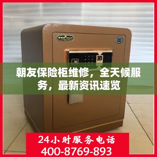 朝友保险柜维修，全天候服务，最新资讯速览