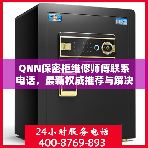 QNN保密柜维修师傅联系电话，最新权威推荐与解决方案