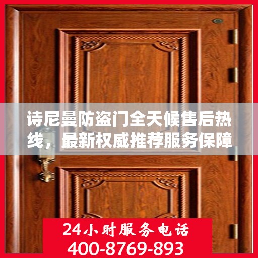 诗尼曼防盗门全天候售后热线，最新权威推荐服务保障