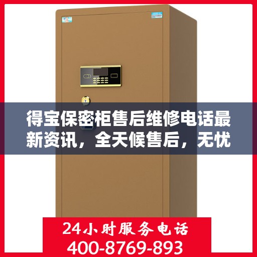 得宝保密柜售后维修电话最新资讯，全天候售后，无忧保障服务