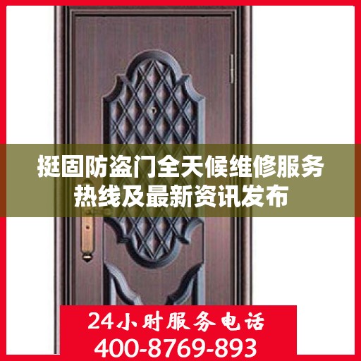 挺固防盗门全天候维修服务热线及最新资讯发布