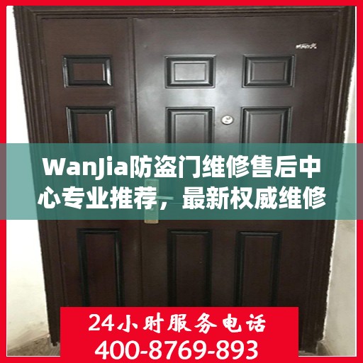 WanJia防盗门维修售后中心专业推荐，最新权威维修指南