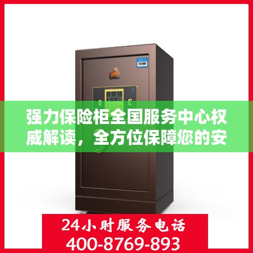 强力保险柜全国服务中心权威解读，全方位保障您的安全需求
