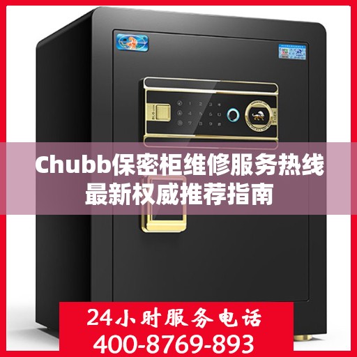 Chubb保密柜维修服务热线最新权威推荐指南