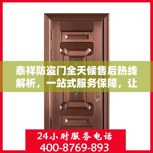 泰祥防盗门全天候售后热线解析，一站式服务保障，让您无忧购门