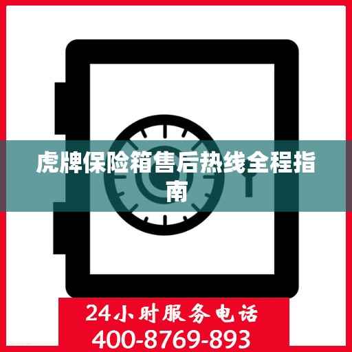 虎牌保险箱售后热线全程指南