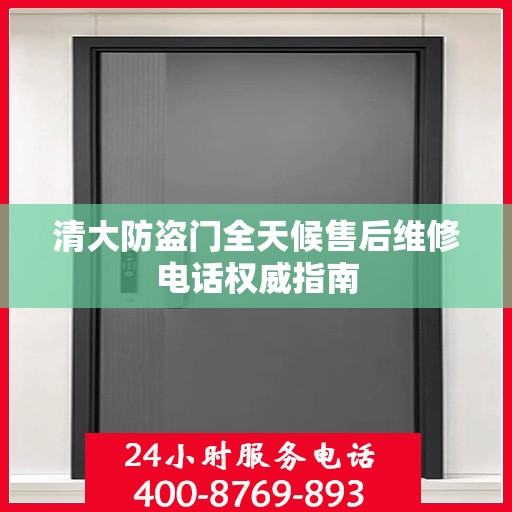 清大防盗门全天候售后维修电话权威指南