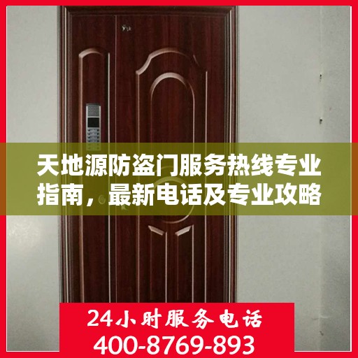 天地源防盗门服务热线专业指南，最新电话及专业攻略汇总