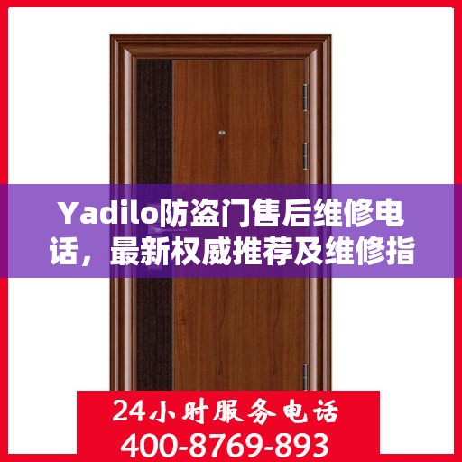 Yadilo防盗门售后维修电话，最新权威推荐及维修指南