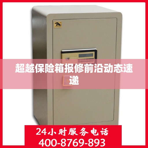 超越保险箱报修前沿动态速递