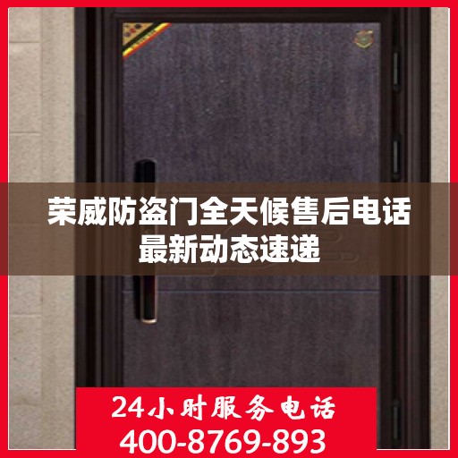 荣威防盗门全天候售后电话最新动态速递