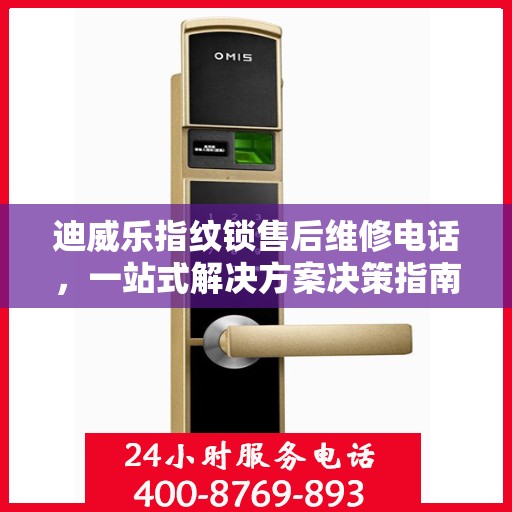 迪威乐指纹锁售后维修电话，一站式解决方案决策指南