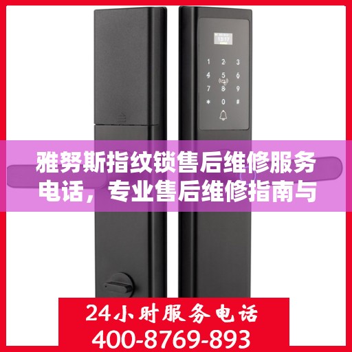 雅努斯指纹锁售后维修服务电话，专业售后维修指南与联系方式揭秘