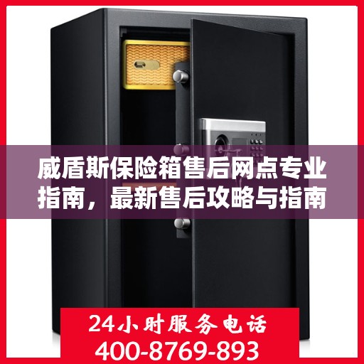 威盾斯保险箱售后网点专业指南，最新售后攻略与指南