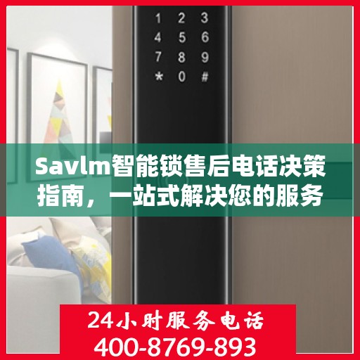 Savlm智能锁售后电话决策指南，一站式解决您的服务需求