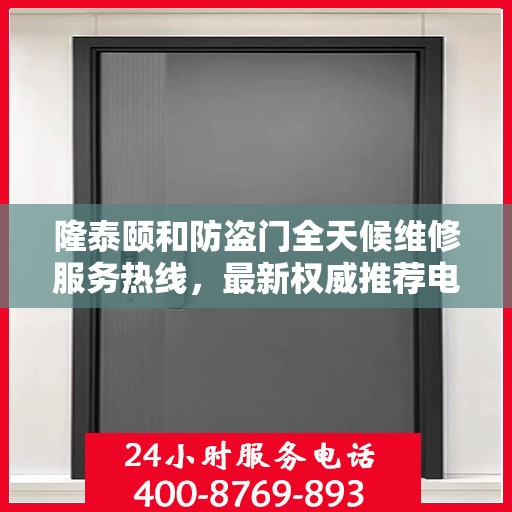 隆泰颐和防盗门全天候维修服务热线，最新权威推荐电话公布！