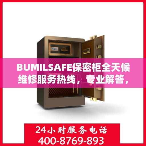 BUMILSAFE保密柜全天候维修服务热线，专业解答，无忧保障