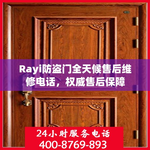 Rayi防盗门全天候售后维修电话，权威售后保障