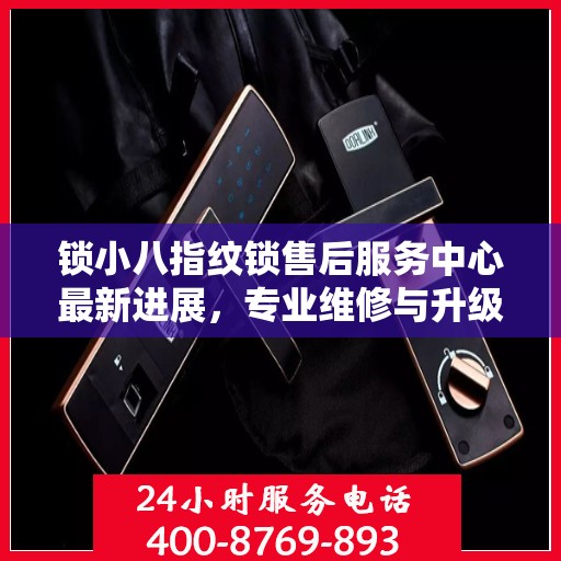 锁小八指纹锁售后服务中心最新进展，专业维修与升级服务动态更新