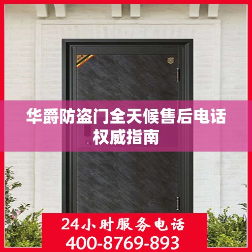 华爵防盗门全天候售后电话权威指南