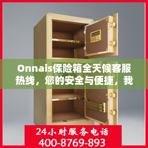 Onnais保险箱全天候客服热线，您的安全与便捷，我们随时守护