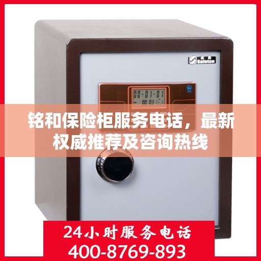 铭和保险柜服务电话，最新权威推荐及咨询热线