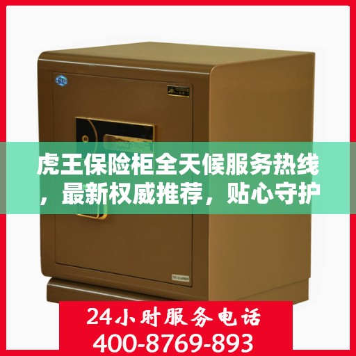 虎王保险柜全天候服务热线，最新权威推荐，贴心守护您的安全需求