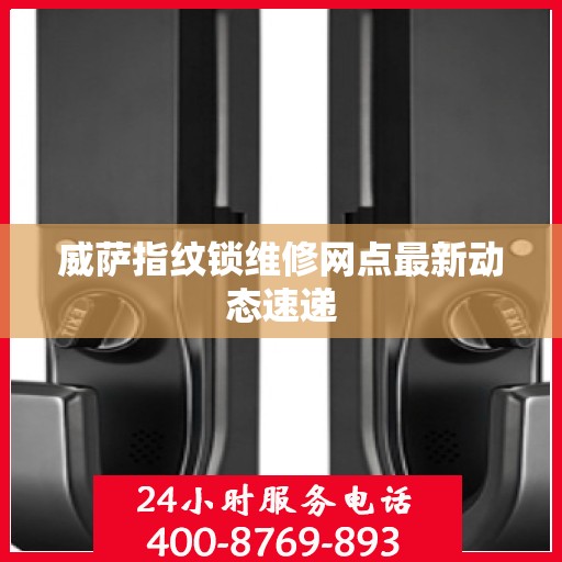 威萨指纹锁维修网点最新动态速递