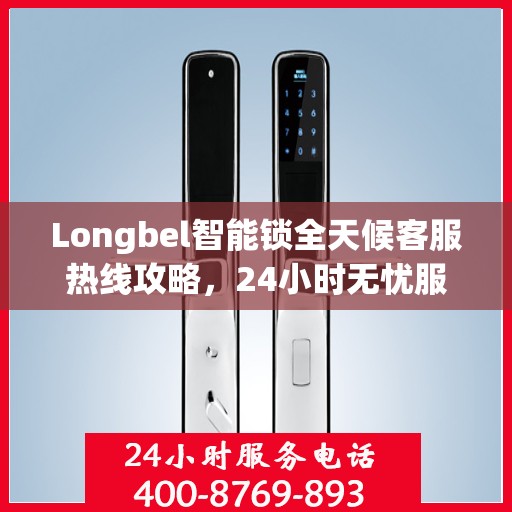 Longbel智能锁全天候客服热线攻略，24小时无忧服务体验