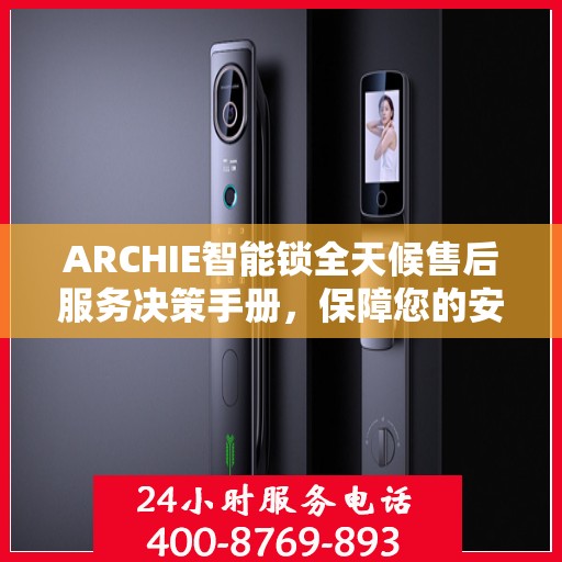 ARCHIE智能锁全天候售后服务决策手册，保障您的安全与便利