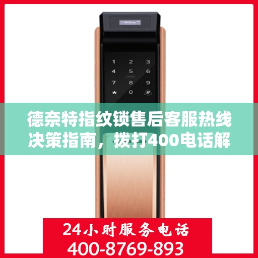 德奈特指纹锁售后客服热线决策指南，拨打400电话解决您的疑问与需求！