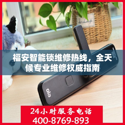 福安智能锁维修热线，全天候专业维修权威指南