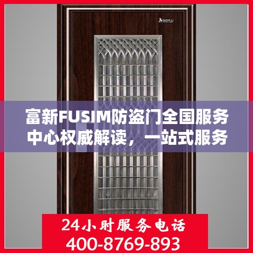 富新FUSIM防盗门全国服务中心权威解读，一站式服务保障您的安全之门