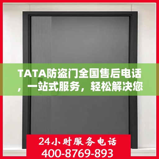 TATA防盗门全国售后电话，一站式服务，轻松解决您的售后问题