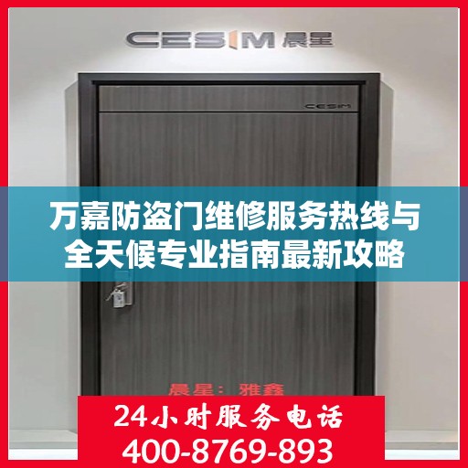 万嘉防盗门维修服务热线与全天候专业指南最新攻略