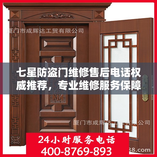 七星防盗门维修售后电话权威推荐，专业维修服务保障
