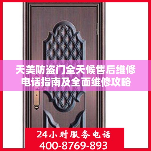 天美防盗门全天候售后维修电话指南及全面维修攻略