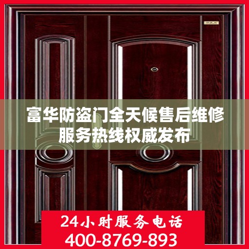 富华防盗门全天候售后维修服务热线权威发布