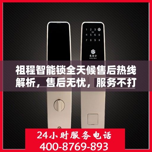 祖程智能锁全天候售后热线解析，售后无忧，服务不打烊
