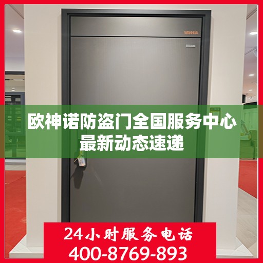 欧神诺防盗门全国服务中心最新动态速递