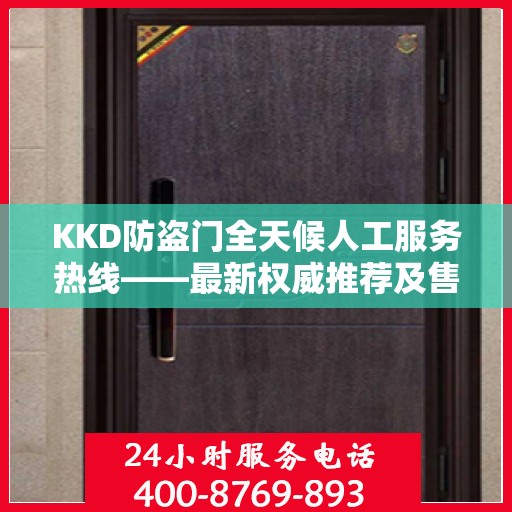 KKD防盗门全天候人工服务热线——最新权威推荐及售后支持
